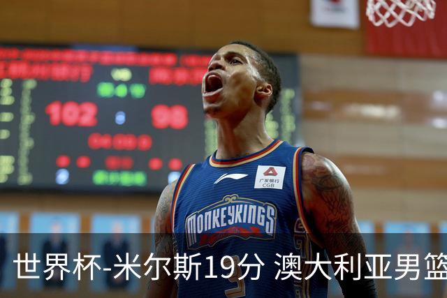 世界杯-米尔斯19分 澳大利亚男篮大胜格鲁吉亚