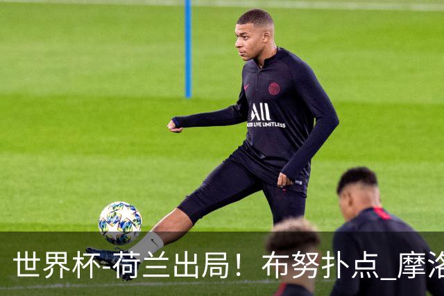世界杯-荷兰出局！布努扑点 摩洛哥点球战总分4-3进16强