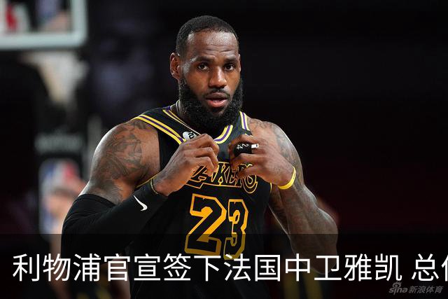 利物浦官宣签下法国中卫雅凯 总价6000万镑签约5+1年