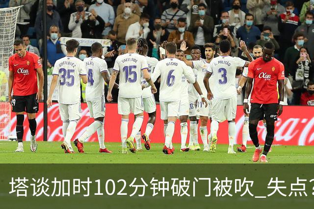 塔谈加时102分钟破门被吹 失点？困难时刻还会承担责任