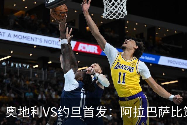 奥地利VS约旦首发：阿拉巴萨比策先发 阿瑙替补待命