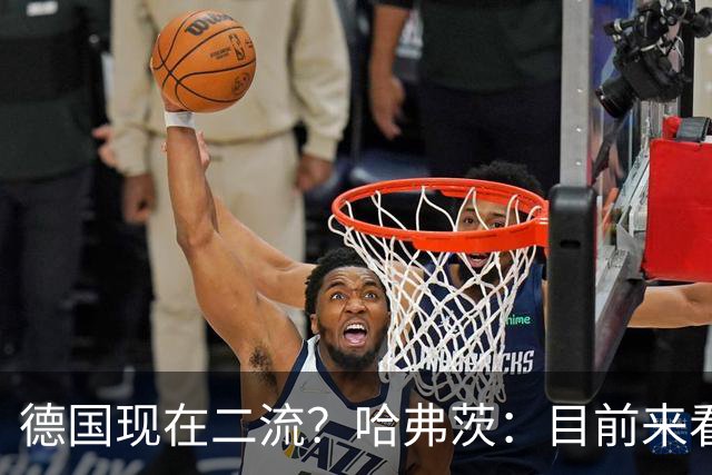 德国现在二流？哈弗茨：目前来看是这样，我们的表现配不上晋级