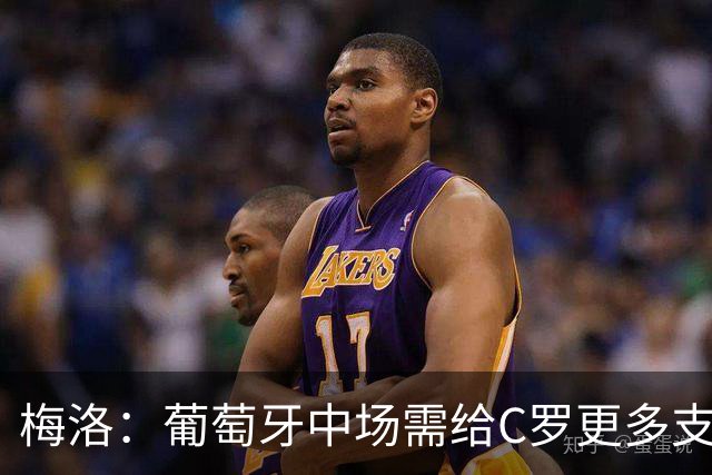 梅洛：葡萄牙中场需给C罗更多支持，他们在巴黎明明总能传出好球